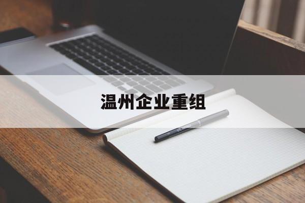石河子市温州企业重组(温州市国有企业重组改革)