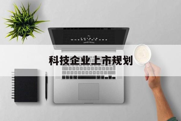 石河子市科技企业上市规划(大型科技企业 上市)